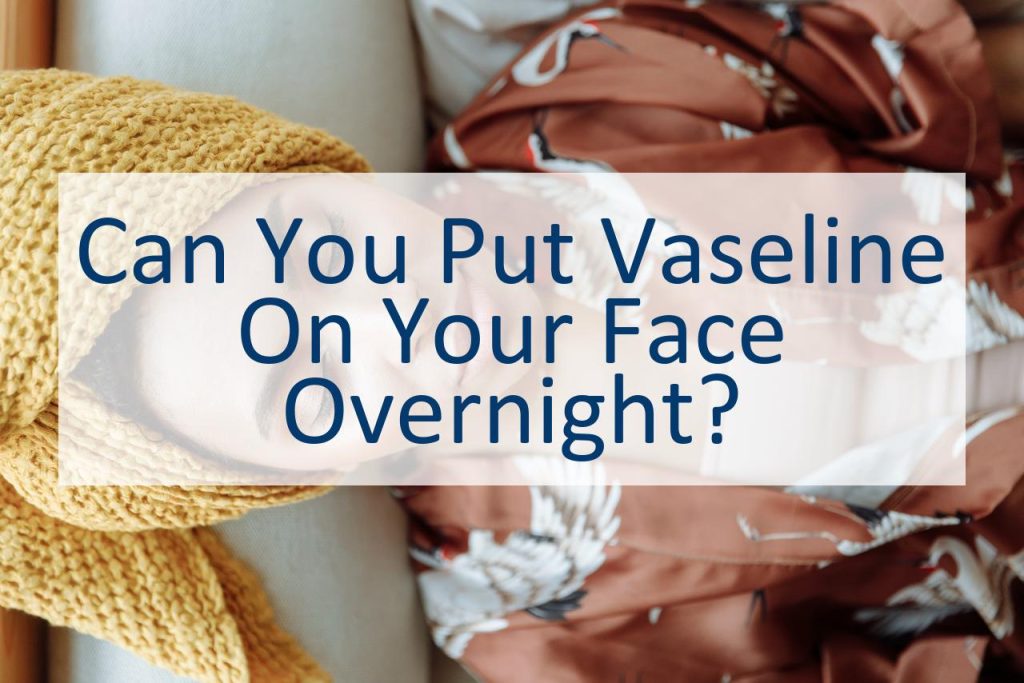 Can You Put Vaseline On Your Face Overnight? CanYouPedia