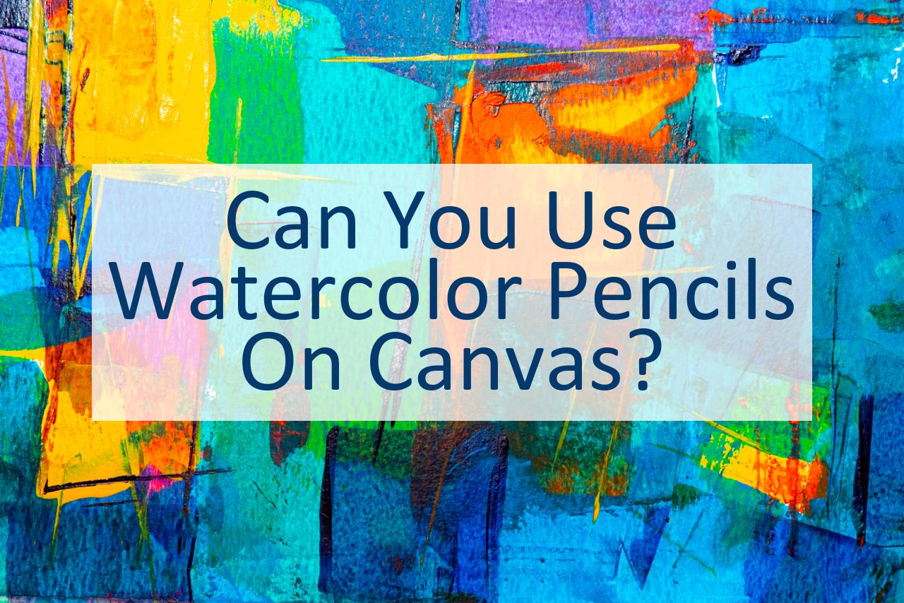 Can You Use Watercolor Pencils On Canvas CanYouPedia