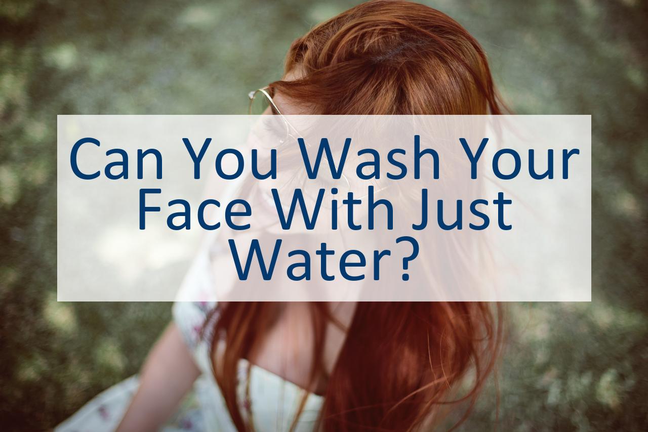 Can You Wash Your Face With Just Water? CanYouPedia