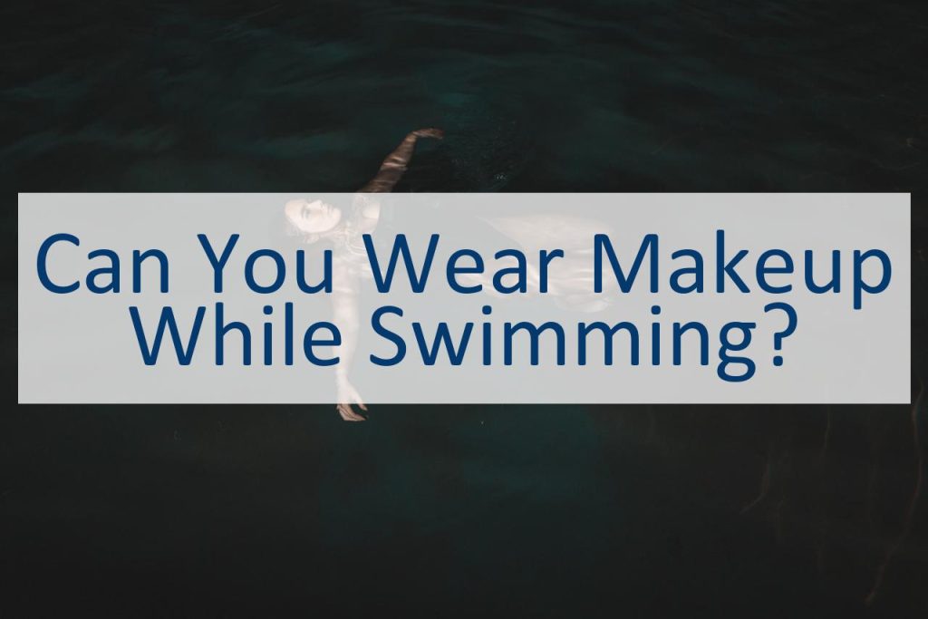 Can You Wear Makeup When Swimming